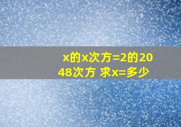 x的x次方=2的2048次方 求x=多少